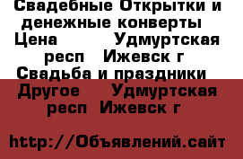 Свадебные Открытки и денежные конверты › Цена ­ 250 - Удмуртская респ., Ижевск г. Свадьба и праздники » Другое   . Удмуртская респ.,Ижевск г.
